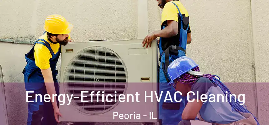 Energy-Efficient HVAC Cleaning Peoria - IL