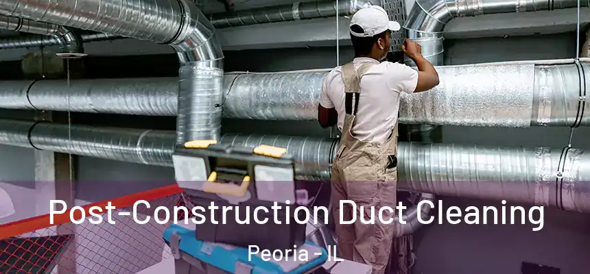Post-Construction Duct Cleaning Peoria - IL